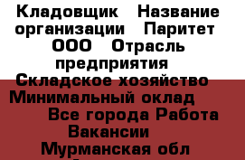 Кладовщик › Название организации ­ Паритет, ООО › Отрасль предприятия ­ Складское хозяйство › Минимальный оклад ­ 25 000 - Все города Работа » Вакансии   . Мурманская обл.,Апатиты г.